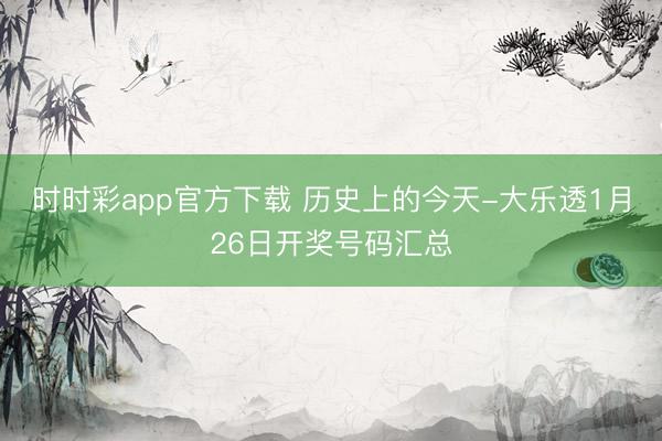 时时彩app官方下载 历史上的今天-大乐透1月26日开奖号码汇总