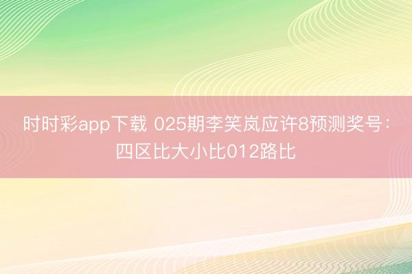 时时彩app下载 025期李笑岚应许8预测奖号:四区比大小比012路比