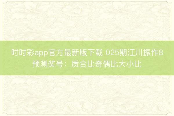 时时彩app官方最新版下载 025期江川振作8预测奖号:质合比奇偶比大小比