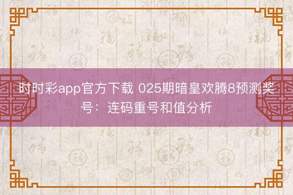 时时彩app官方下载 025期暗皇欢腾8预测奖号:连码重号和值分析
