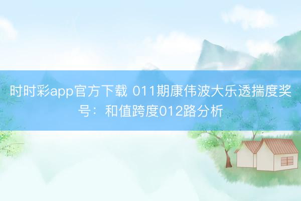 时时彩app官方下载 011期康伟波大乐透揣度奖号:和值跨度012路分析