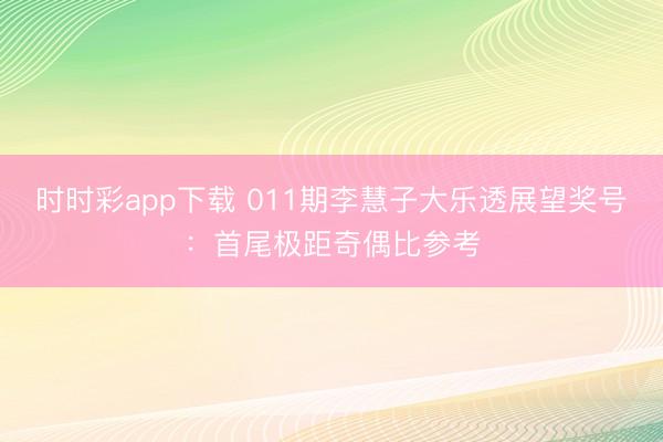 时时彩app下载 011期李慧子大乐透展望奖号:首尾极距奇偶比参考