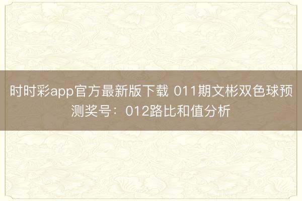 时时彩app官方最新版下载 011期文彬双色球预测奖号:012路比和值分析