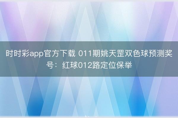 时时彩app官方下载 011期姚天罡双色球预测奖号:红球012路定位保举