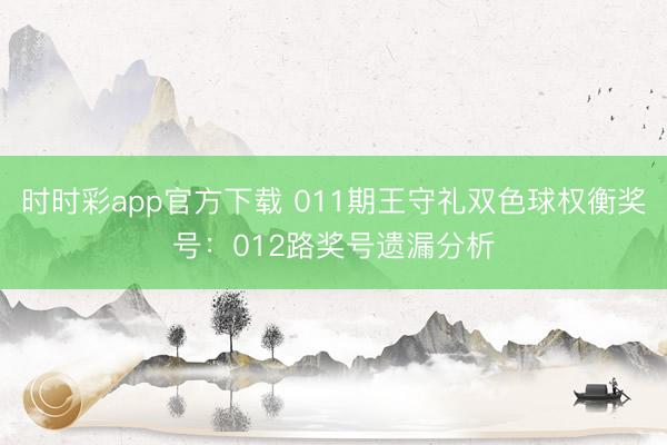 时时彩app官方下载 011期王守礼双色球权衡奖号:012路奖号遗漏分析