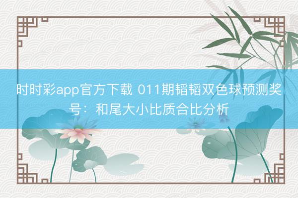 时时彩app官方下载 011期韬韬双色球预测奖号:和尾大小比质合比分析
