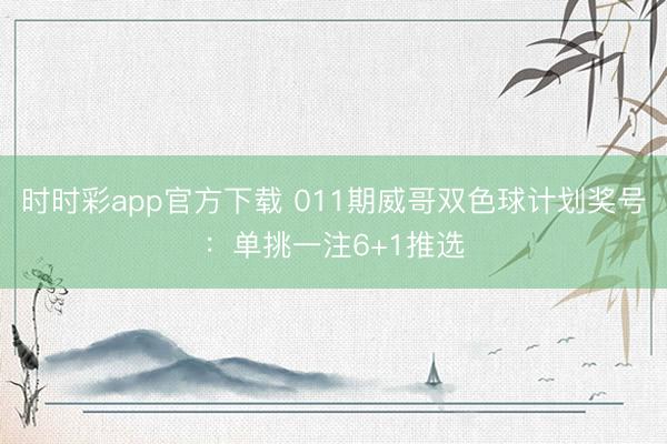时时彩app官方下载 011期威哥双色球计划奖号:单挑一注6+1推选