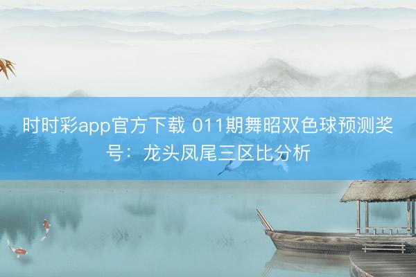 时时彩app官方下载 011期舞昭双色球预测奖号：龙头凤尾三区比分析