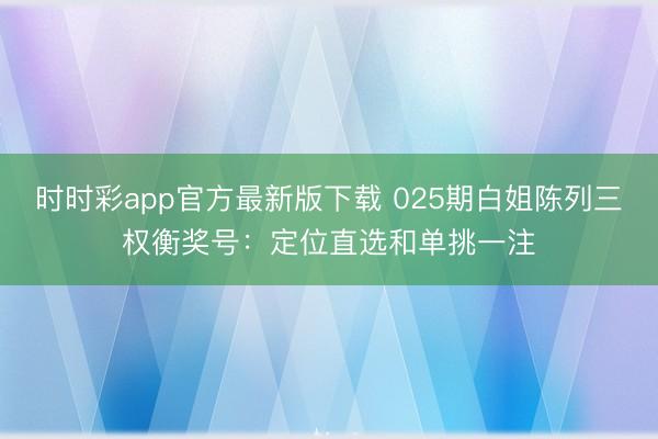 时时彩app官方最新版下载 025期白姐陈列三权衡奖号:定位直选和单挑一注