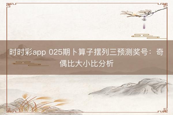 时时彩app 025期卜算子摆列三预测奖号：奇偶比大小比分析