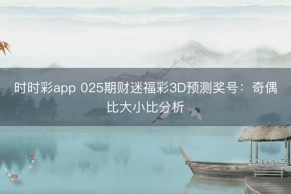 时时彩app 025期财迷福彩3D预测奖号：奇偶比大小比分析