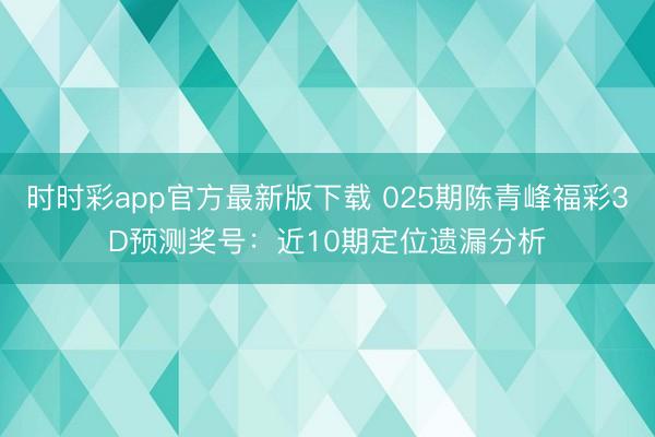 时时彩app官方最新版下载 025期陈青峰福彩3D预测奖号:近10期定位遗漏分析