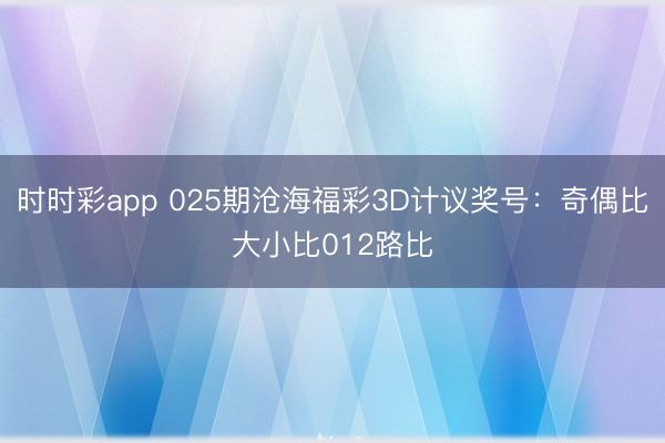 时时彩app 025期沧海福彩3D计议奖号：奇偶比大小比012路比
