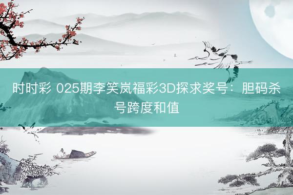 时时彩 025期李笑岚福彩3D探求奖号：胆码杀号跨度和值