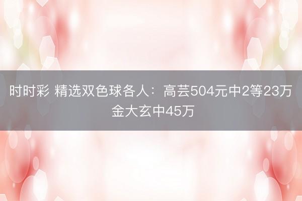 时时彩 精选双色球各人：高芸504元中2等23万 金大玄中45万