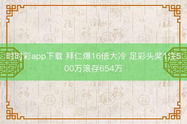 时时彩app下载 拜仁爆16倍大冷 足彩头奖1注500万滚存654万