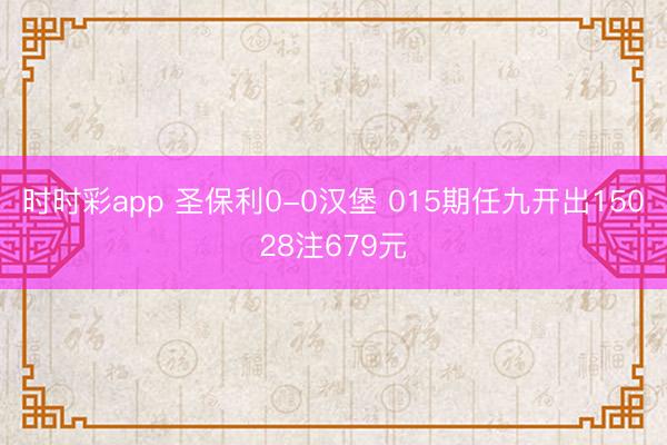 时时彩app 圣保利0-0汉堡 015期任九开出15028注679元