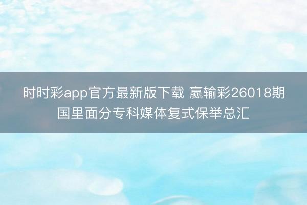 时时彩app官方最新版下载 赢输彩26018期国里面分专科媒体复式保举总汇