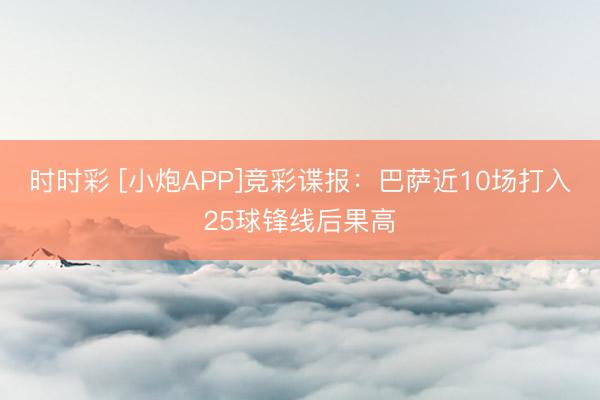 时时彩 [小炮APP]竞彩谍报：巴萨近10场打入25球锋线后果高