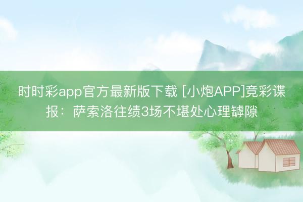时时彩app官方最新版下载 [小炮APP]竞彩谍报：萨索洛往绩3场不堪处心理罅隙