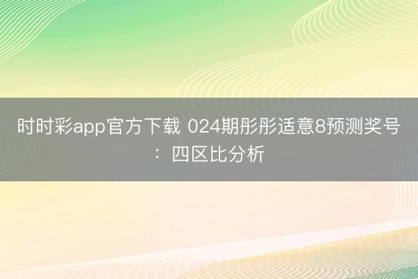 时时彩app官方下载 024期彤彤适意8预测奖号:四区比分析