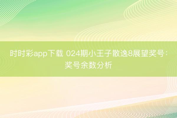 时时彩app下载 024期小王子散逸8展望奖号：奖号余数分析