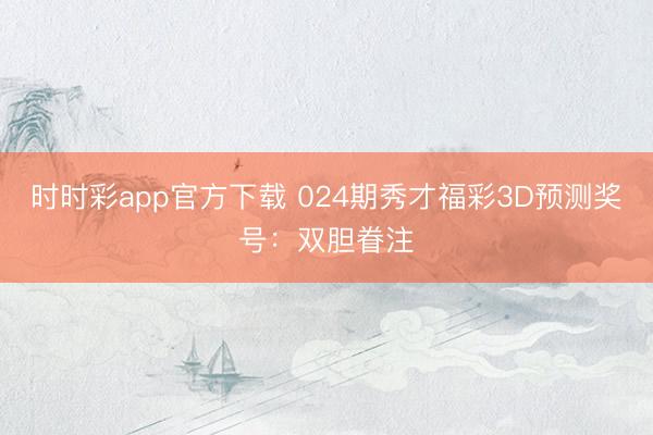 时时彩app官方下载 024期秀才福彩3D预测奖号：双胆眷注