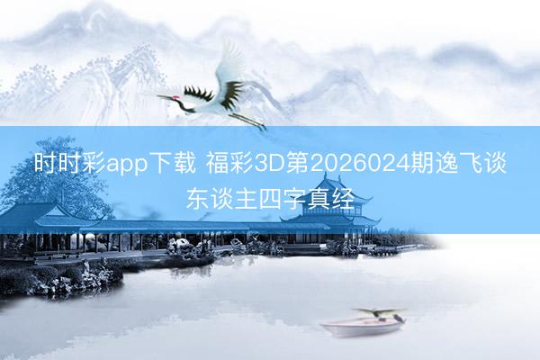 时时彩app下载 福彩3D第2026024期逸飞谈东谈主四字真经