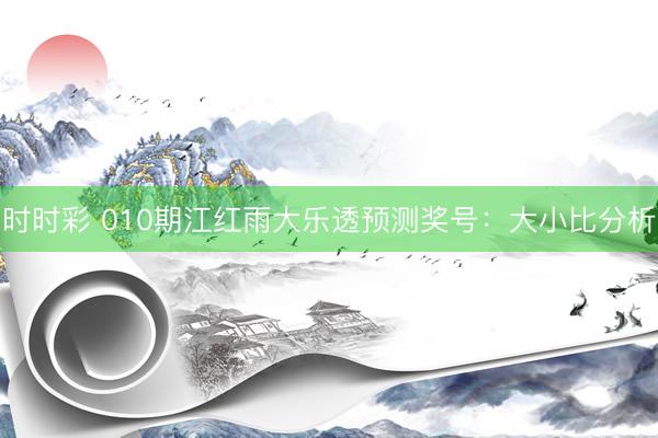 时时彩 010期江红雨大乐透预测奖号：大小比分析