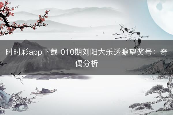 时时彩app下载 010期刘阳大乐透瞻望奖号：奇偶分析