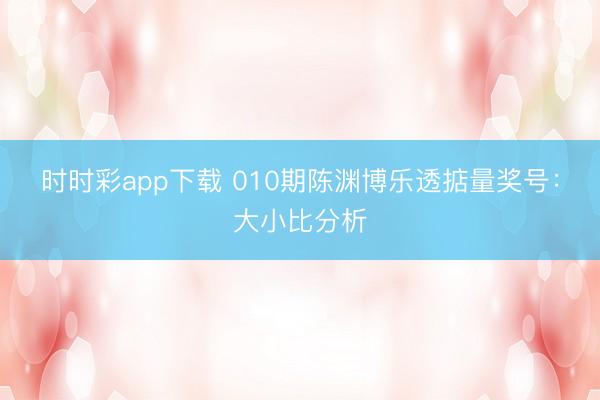 时时彩app下载 010期陈渊博乐透掂量奖号:大小比分析