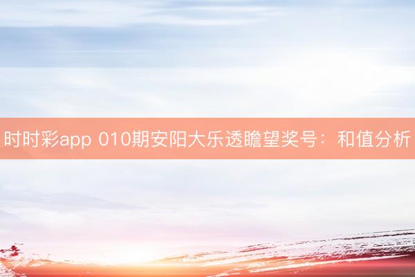 时时彩app 010期安阳大乐透瞻望奖号：和值分析