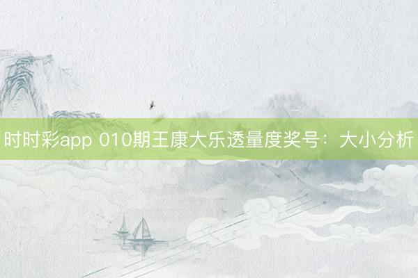 时时彩app 010期王康大乐透量度奖号：大小分析