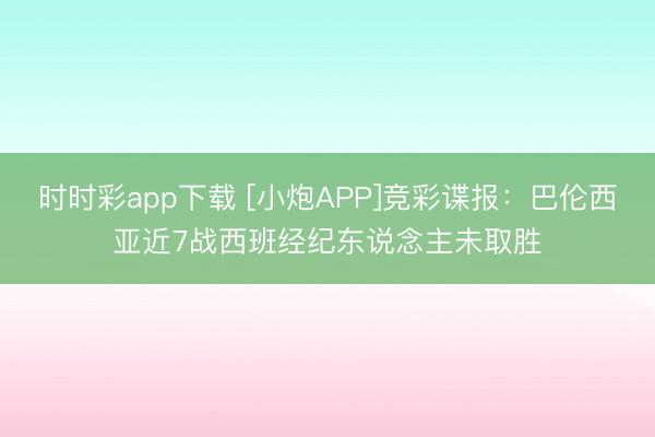 时时彩app下载 [小炮APP]竞彩谍报：巴伦西亚近7战西班经纪东说念主未取胜