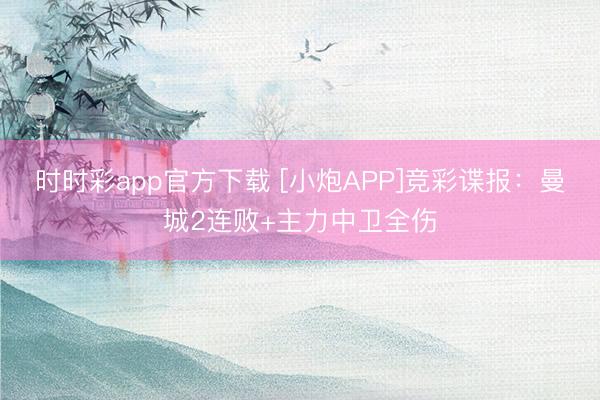 时时彩app官方下载 [小炮APP]竞彩谍报：曼城2连败+主力中卫全伤
