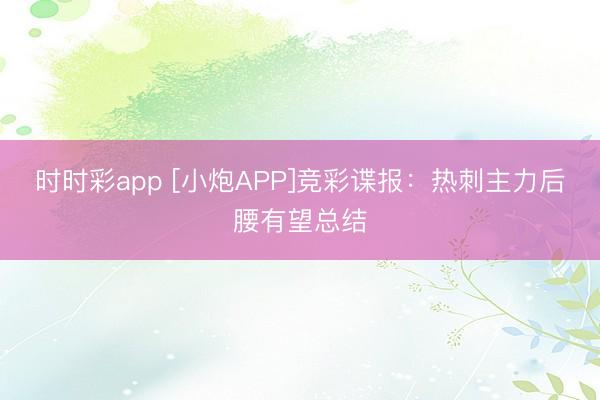 时时彩app [小炮APP]竞彩谍报：热刺主力后腰有望总结