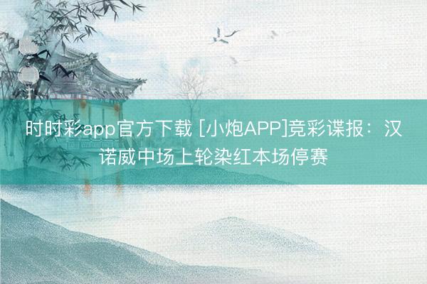 时时彩app官方下载 [小炮APP]竞彩谍报：汉诺威中场上轮染红本场停赛
