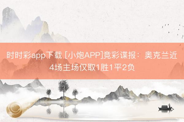 时时彩app下载 [小炮APP]竞彩谍报：奥克兰近4场主场仅取1胜1平2负