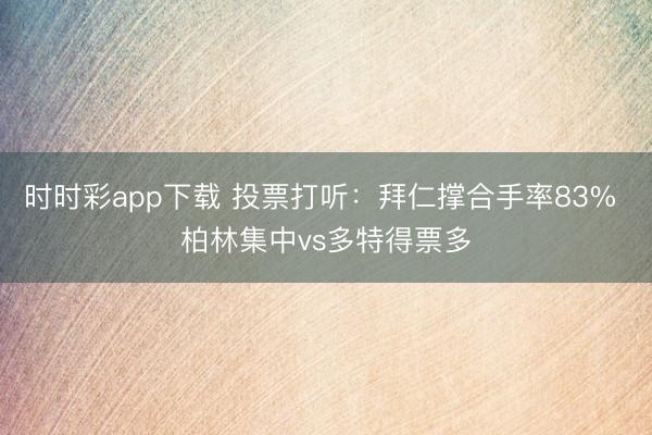 时时彩app下载 投票打听：拜仁撑合手率83% 柏林集中vs多特得票多