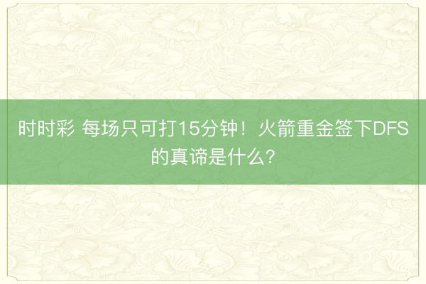 时时彩 每场只可打15分钟！火箭重金签下DFS的真谛是什么？