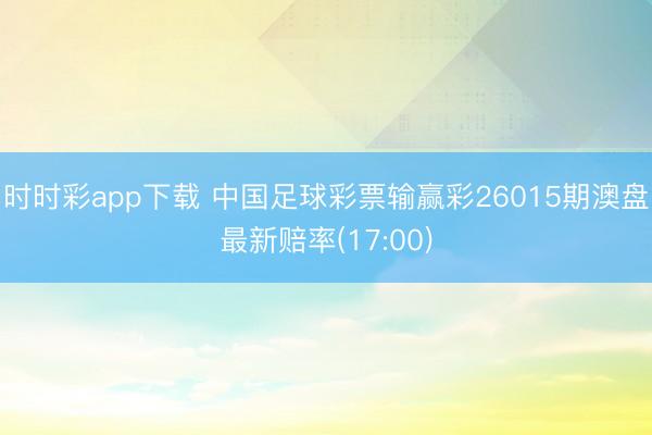 时时彩app下载 中国足球彩票输赢彩26015期澳盘最新赔率(17:00)
