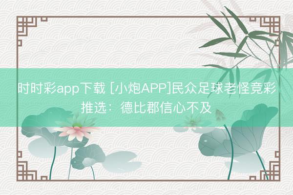 时时彩app下载 [小炮APP]民众足球老怪竞彩推选：德比郡信心不及