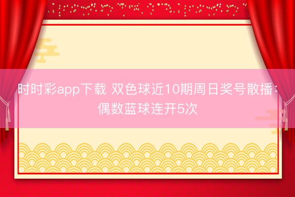 时时彩app下载 双色球近10期周日奖号散播：偶数蓝球连开5次