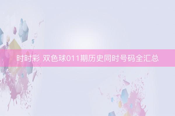 时时彩 双色球011期历史同时号码全汇总