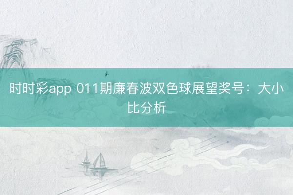 时时彩app 011期廉春波双色球展望奖号:大小比分析
