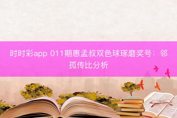 时时彩app 011期惠孟叔双色球琢磨奖号：邻孤传比分析