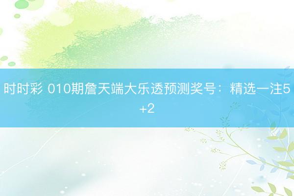 时时彩 010期詹天端大乐透预测奖号:精选一注5+2