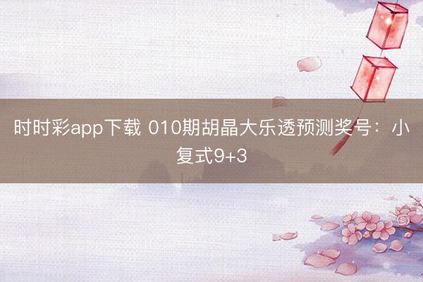 时时彩app下载 010期胡晶大乐透预测奖号：小复式9+3
