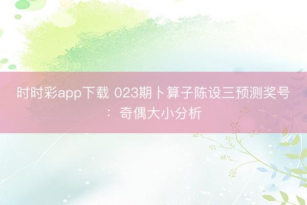 时时彩app下载 023期卜算子陈设三预测奖号:奇偶大小分析