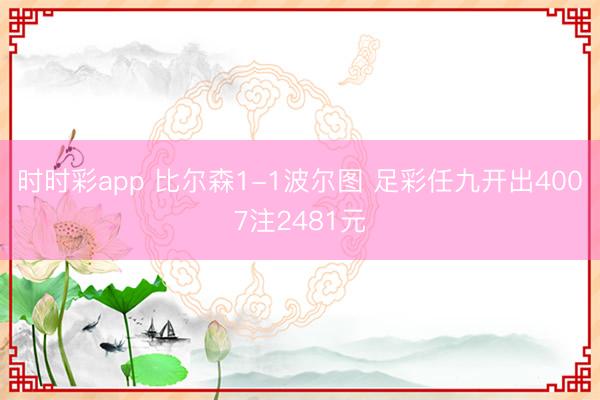 时时彩app 比尔森1-1波尔图 足彩任九开出4007注2481元